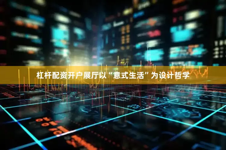 杠杆配资开户展厅以“意式生活”为设计哲学