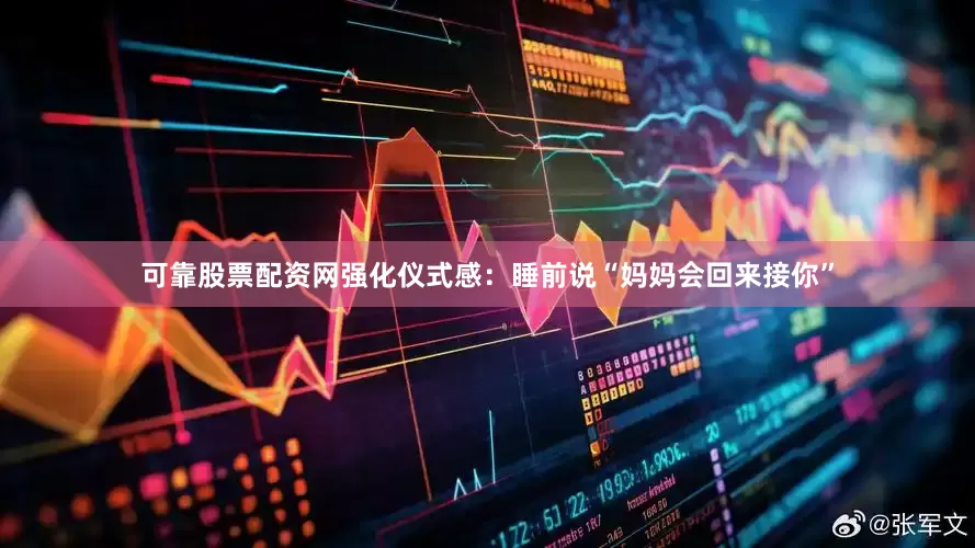可靠股票配资网强化仪式感：睡前说“妈妈会回来接你”