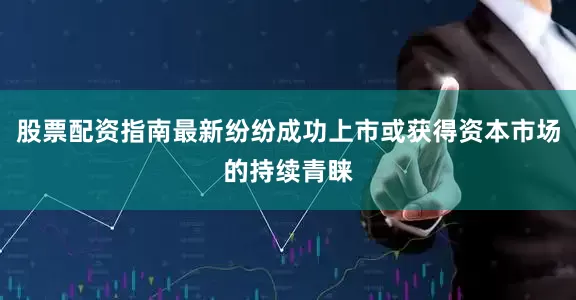 股票配资指南最新纷纷成功上市或获得资本市场的持续青睐