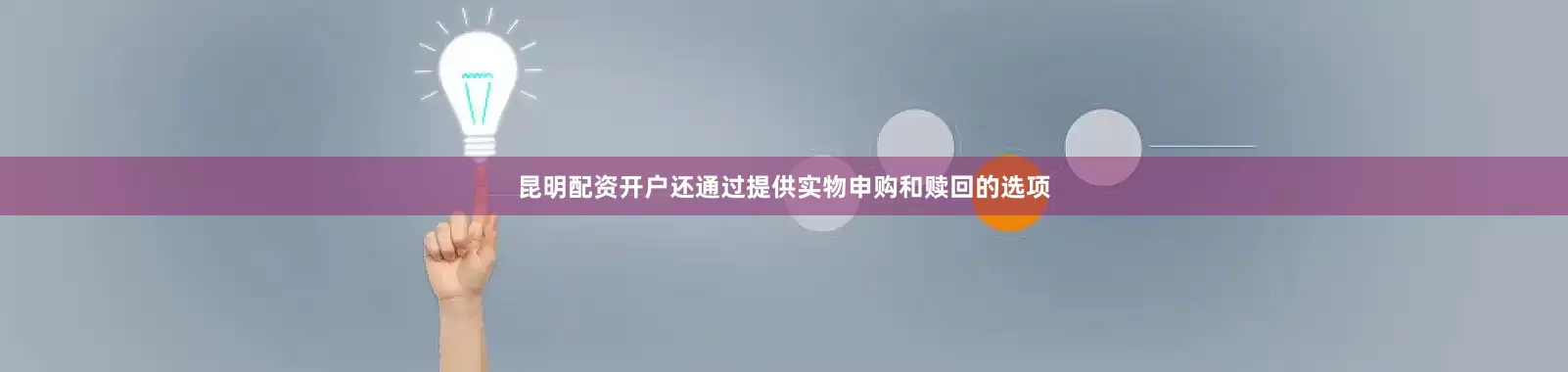 昆明配资开户还通过提供实物申购和赎回的选项
