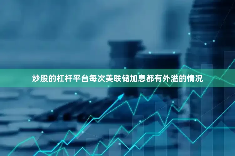 炒股的杠杆平台每次美联储加息都有外溢的情况