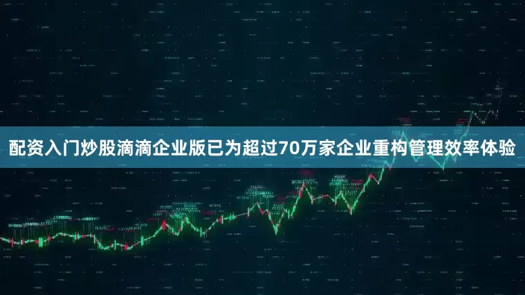 配资入门炒股滴滴企业版已为超过70万家企业重构管理效率体验