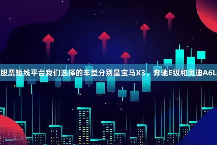 股票短线平台我们选择的车型分别是宝马X3、奔驰E级和奥迪A6L