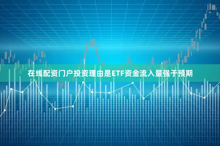 在线配资门户投资理由是ETF资金流入量强于预期