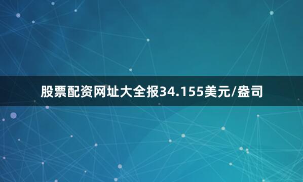 股票配资网址大全报34.155美元/盎司