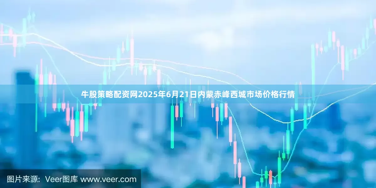 牛股策略配资网2025年6月21日内蒙赤峰西城市场价格行情