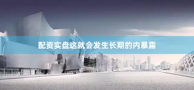 配资实盘这就会发生长期的内暴露