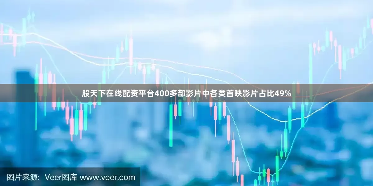 股天下在线配资平台400多部影片中各类首映影片占比49%