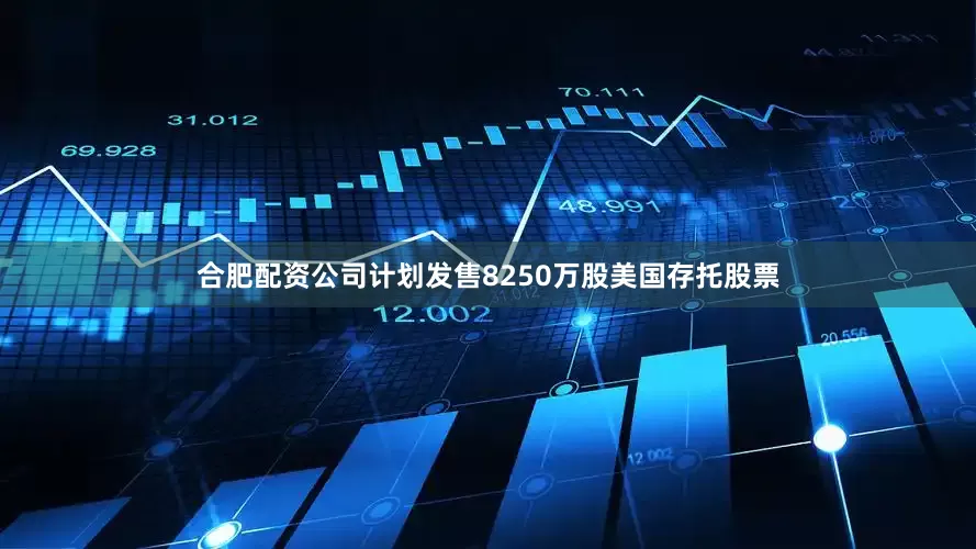 合肥配资公司计划发售8250万股美国存托股票