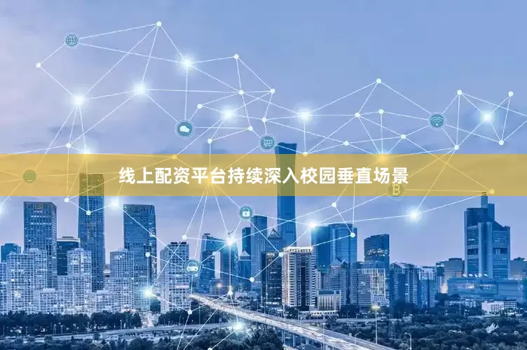 线上配资平台持续深入校园垂直场景