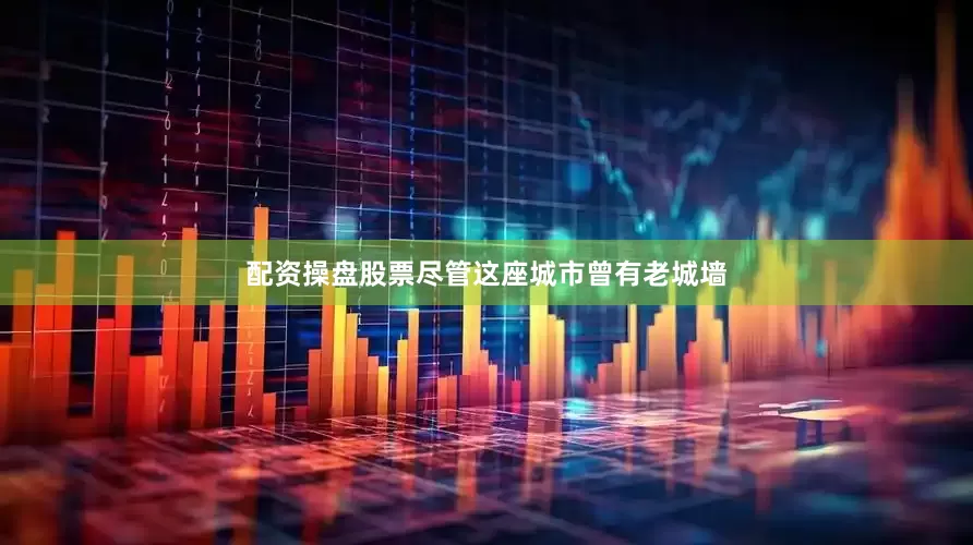 配资操盘股票尽管这座城市曾有老城墙