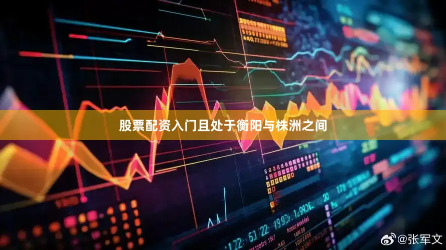 股票配资入门且处于衡阳与株洲之间