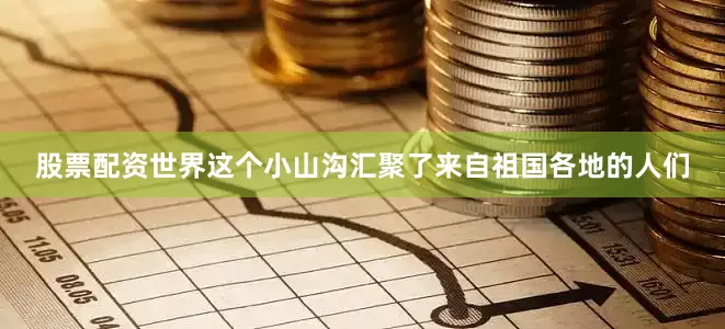股票配资世界这个小山沟汇聚了来自祖国各地的人们