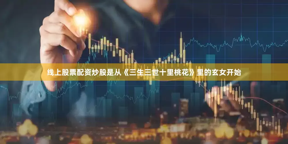 线上股票配资炒股是从《三生三世十里桃花》里的玄女开始