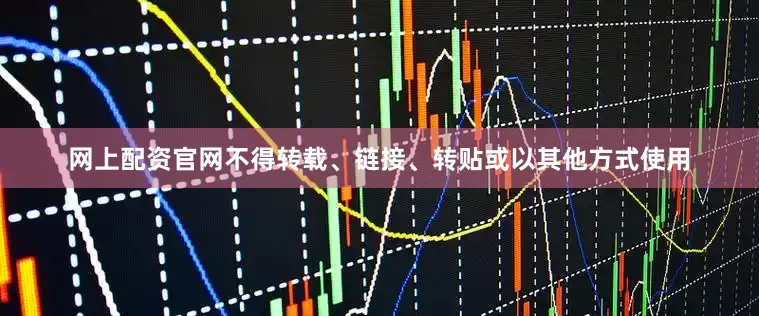 网上配资官网不得转载、链接、转贴或以其他方式使用