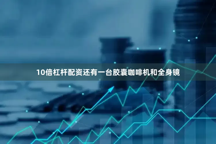 10倍杠杆配资还有一台胶囊咖啡机和全身镜