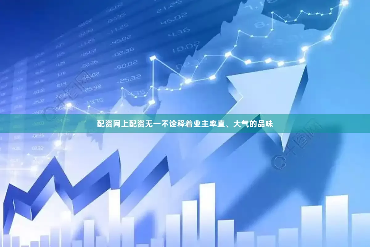 配资网上配资无一不诠释着业主率直、大气的品味