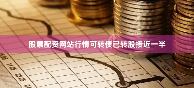 股票配资网站行情可转债已转股接近一半