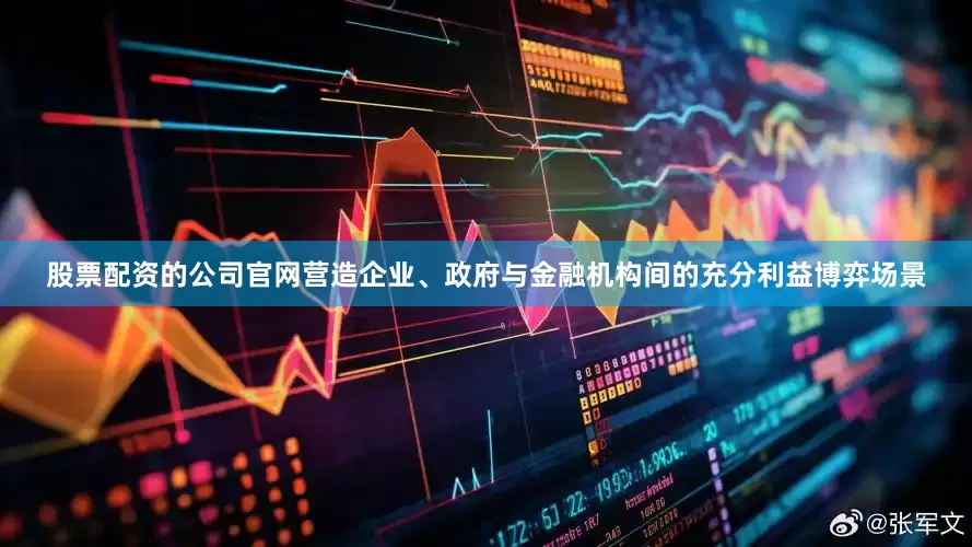 股票配资的公司官网营造企业、政府与金融机构间的充分利益博弈场景