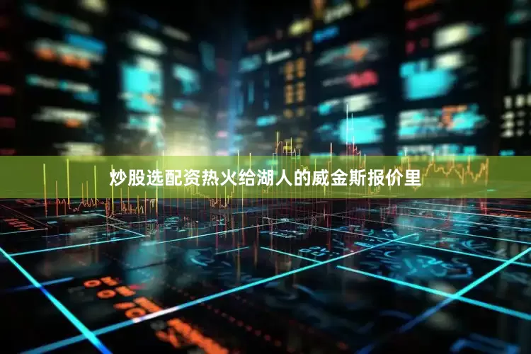 炒股选配资热火给湖人的威金斯报价里