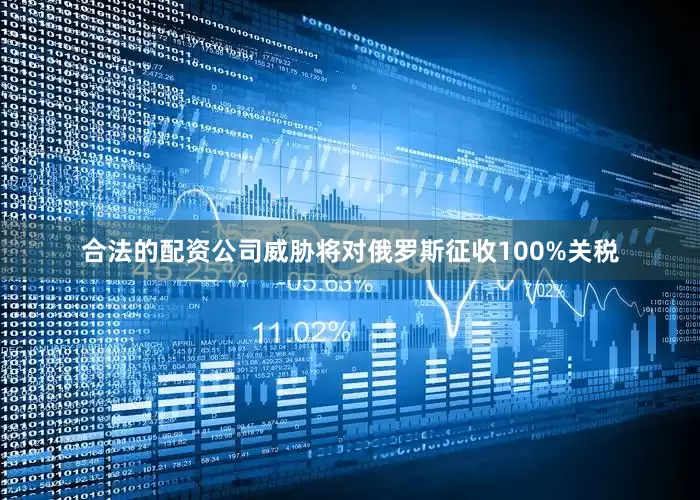 合法的配资公司威胁将对俄罗斯征收100%关税