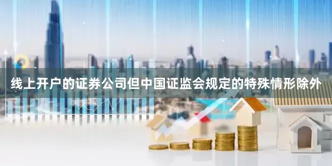 线上开户的证券公司但中国证监会规定的特殊情形除外