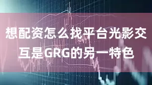 想配资怎么找平台光影交互是GRG的另一特色
