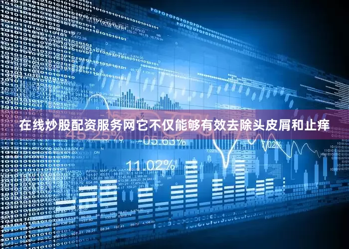 在线炒股配资服务网它不仅能够有效去除头皮屑和止痒