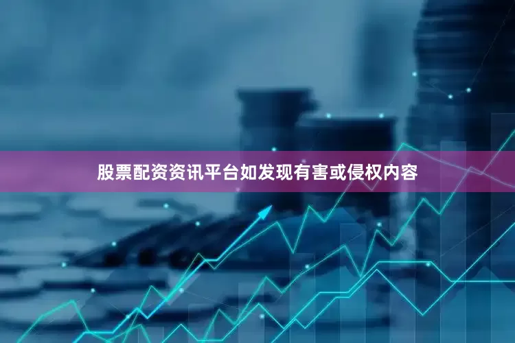 股票配资资讯平台如发现有害或侵权内容