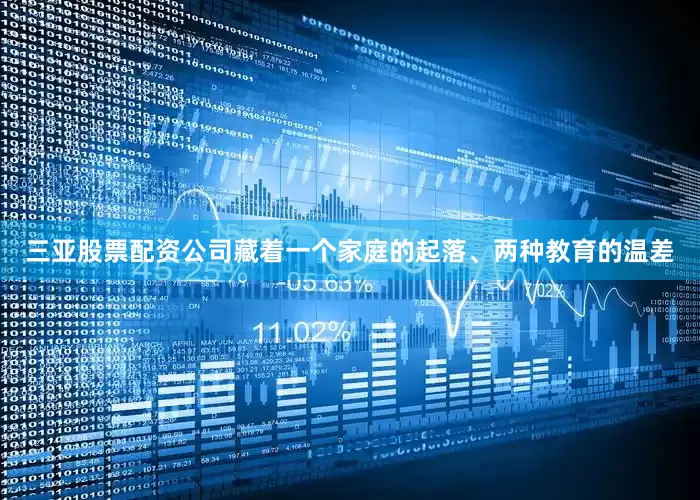 三亚股票配资公司藏着一个家庭的起落、两种教育的温差
