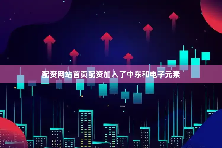 配资网站首页配资加入了中东和电子元素