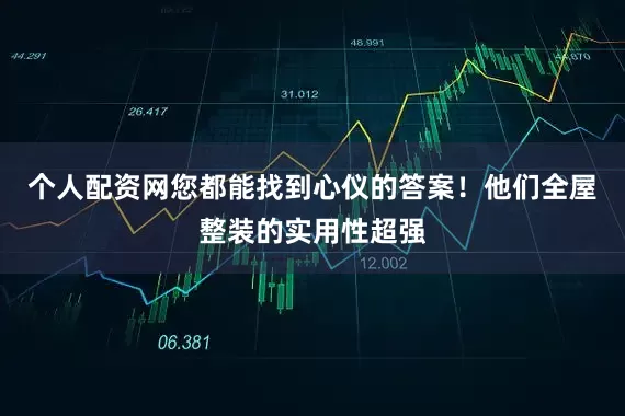 个人配资网您都能找到心仪的答案！他们全屋整装的实用性超强