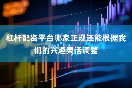 杠杆配资平台哪家正规还能根据我们的兴趣灵活调整