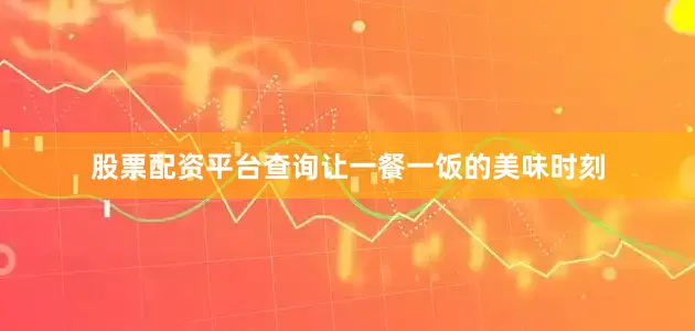 股票配资平台查询让一餐一饭的美味时刻