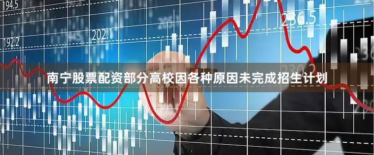 南宁股票配资部分高校因各种原因未完成招生计划