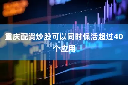 重庆配资炒股可以同时保活超过40个应用