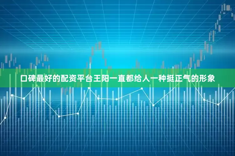 口碑最好的配资平台王阳一直都给人一种挺正气的形象