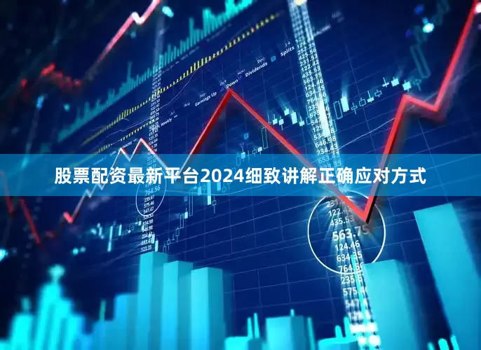 股票配资最新平台2024细致讲解正确应对方式