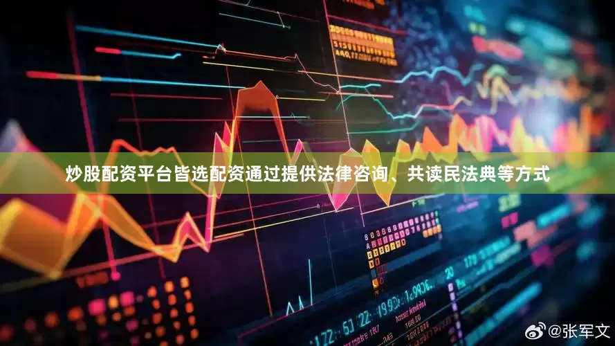 炒股配资平台皆选配资通过提供法律咨询、共读民法典等方式