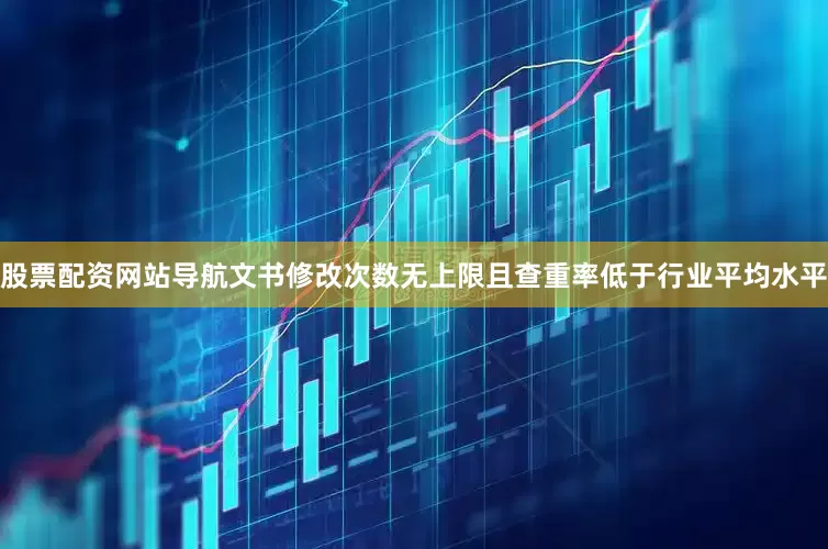 股票配资网站导航文书修改次数无上限且查重率低于行业平均水平