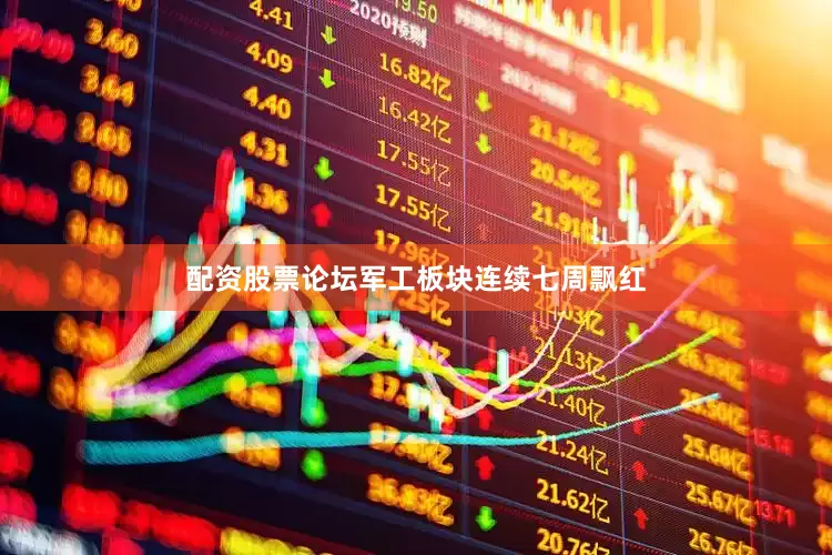 配资股票论坛军工板块连续七周飘红