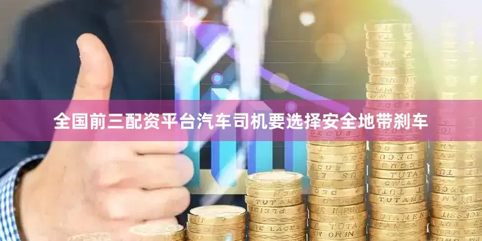 全国前三配资平台汽车司机要选择安全地带刹车