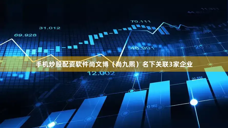 手机炒股配资软件尚文博（尚九熙）名下关联3家企业