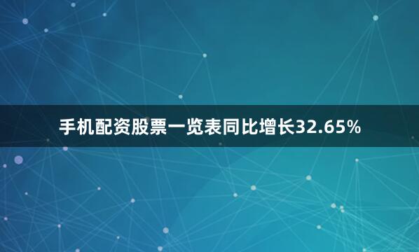 手机配资股票一览表同比增长32.65%