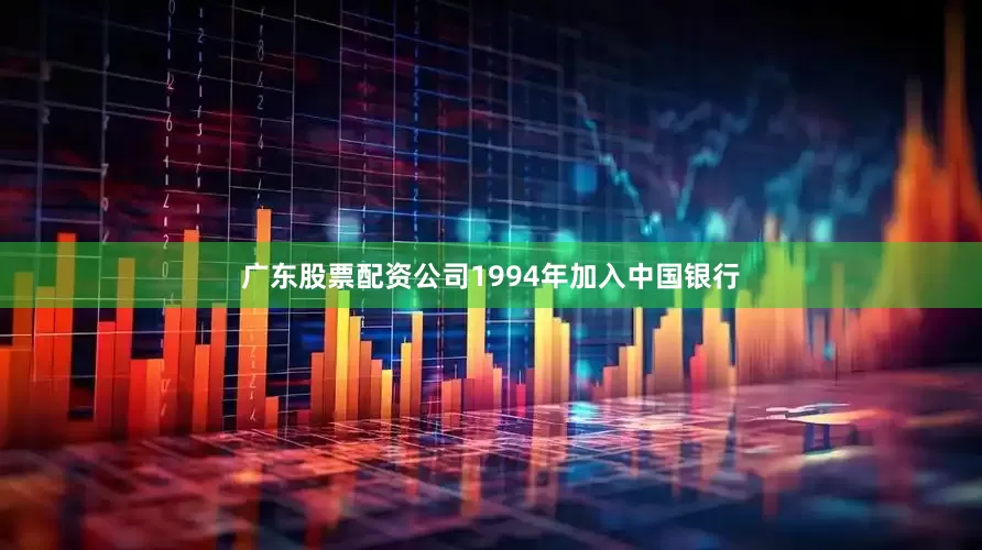 广东股票配资公司1994年加入中国银行