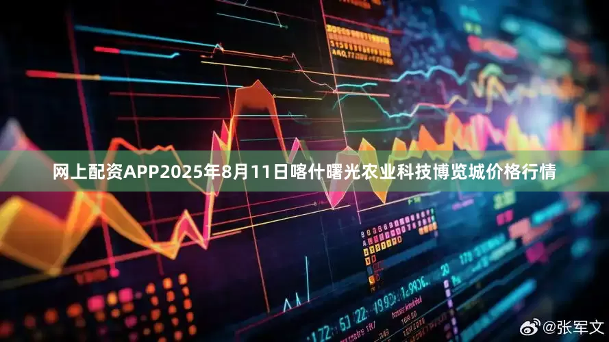 网上配资APP2025年8月11日喀什曙光农业科技博览城价格行情