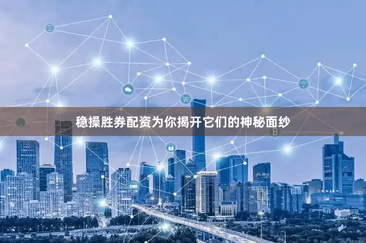稳操胜券配资为你揭开它们的神秘面纱