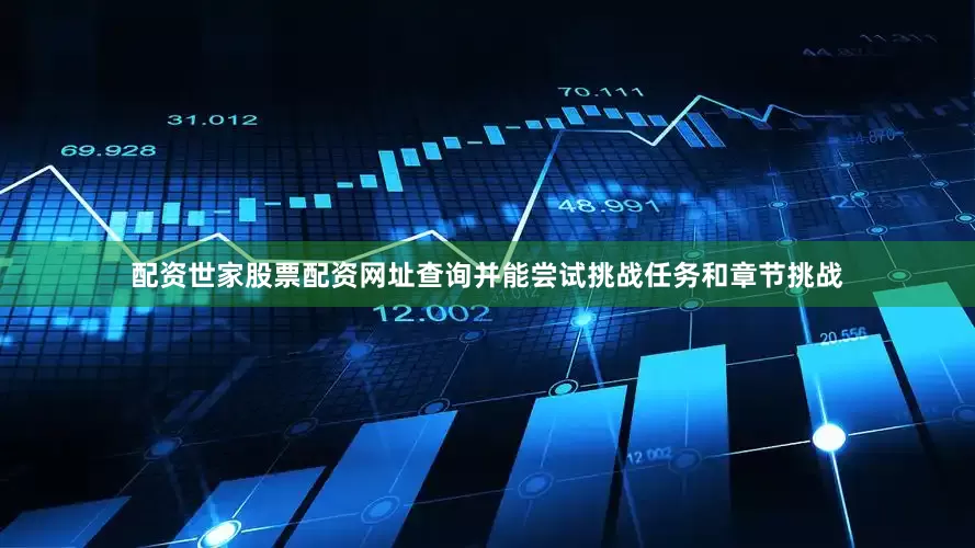 配资世家股票配资网址查询并能尝试挑战任务和章节挑战