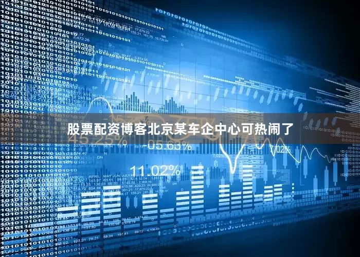 股票配资博客北京某车企中心可热闹了