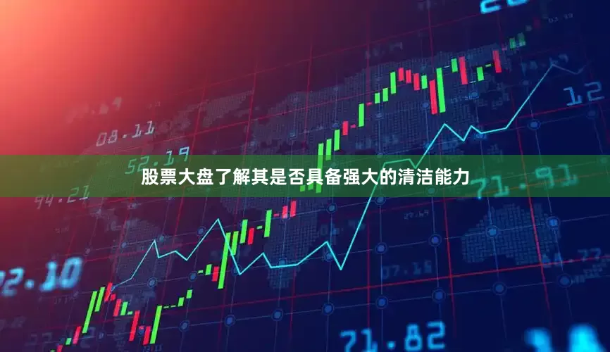 股票大盘了解其是否具备强大的清洁能力